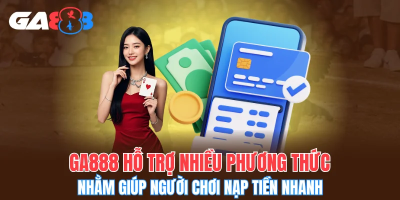 GA888 hỗ trợ nhiều phương thức nhằm giúp người chơi nạp tiền nhanh
