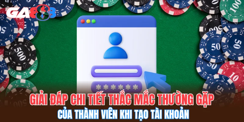 Giải đáp chi tiết thắc mắc thường gặp của thành viên khi tạo tài khoản