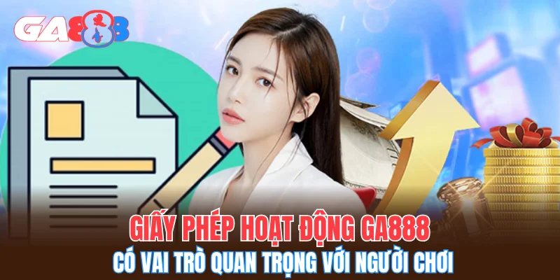 Giấy phép hoạt động GA888 có vai trò quan trọng với người chơi