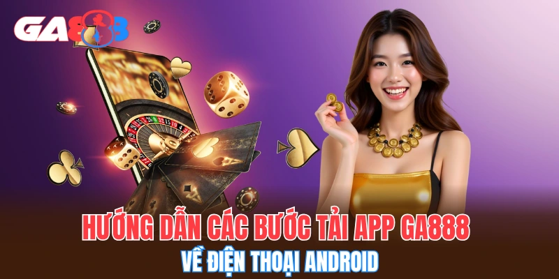 Hướng dẫn các bước tải app GA888 về điện thoại Android