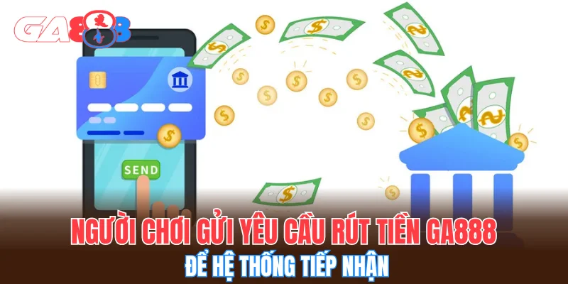 Người chơi gửi yêu cầu rút tiền GA888 để hệ thống tiếp nhận