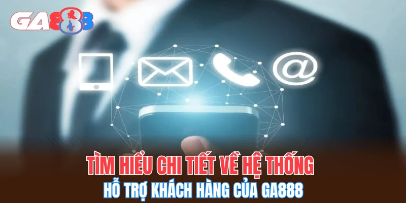 Tìm hiểu chi tiết về hệ thống hỗ trợ khách hàng của GA888
